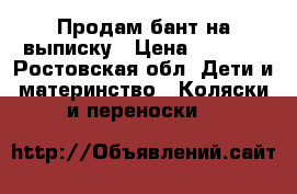 Продам бант на выписку › Цена ­ 1 000 - Ростовская обл. Дети и материнство » Коляски и переноски   